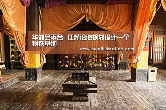 华体会平台-江苏沿海规划设计一个钢铁基地(图1) 华体会平台