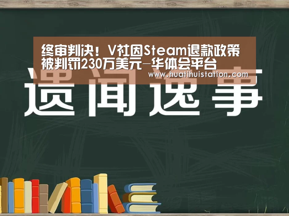终审判决！V社因Steam退款政策被判罚230万美元-华体会