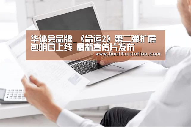 华体会品牌_《命运2》第二弹扩展包明日上线 最新宣传片发布